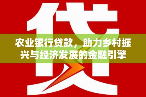 镇平农业银行贷款，助力乡村振兴与经济发展的金融引擎