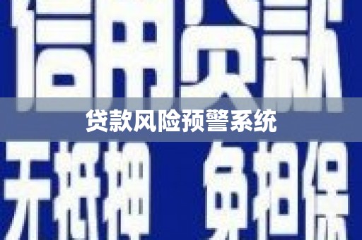 镇平贷款风险预警系统 镇平贷款风险预警系统
