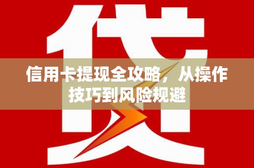 镇平信用卡提现全攻略，从操作技巧到风险规避