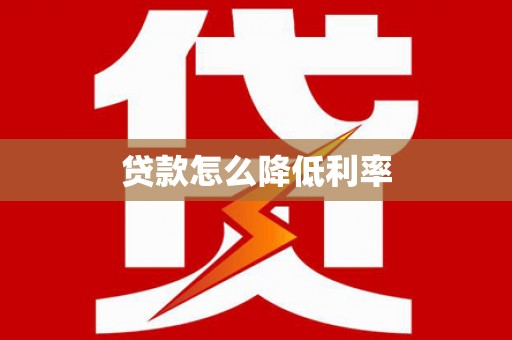镇平贷款怎么降低利率