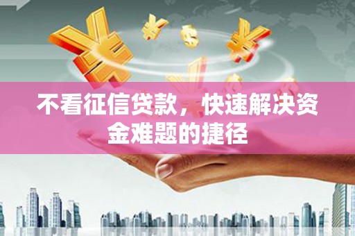 镇平不看征信贷款，快速解决资金难题的捷径