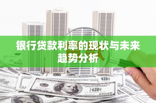镇平银行贷款利率的现状与未来趋势分析