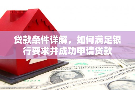 镇平贷款条件详解，如何满足银行要求并成功申请贷款