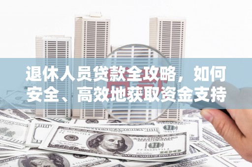 镇平退休人员贷款全攻略，如何安全、高效地获取资金支持