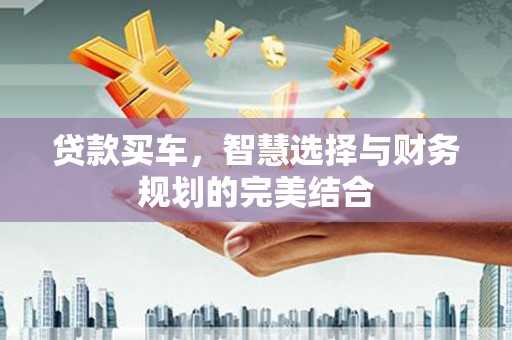 镇平贷款买车，智慧选择与财务规划的完美结合