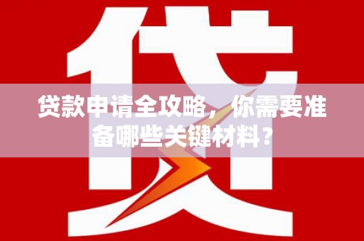 镇平贷款申请全攻略，你需要准备哪些关键材料？