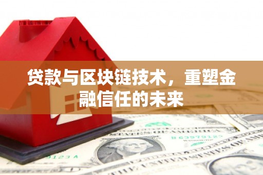 镇平贷款与区块链技术，重塑金融信任的未来