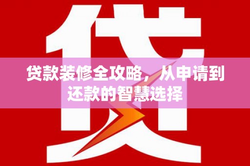 镇平贷款装修全攻略，从申请到还款的智慧选择
