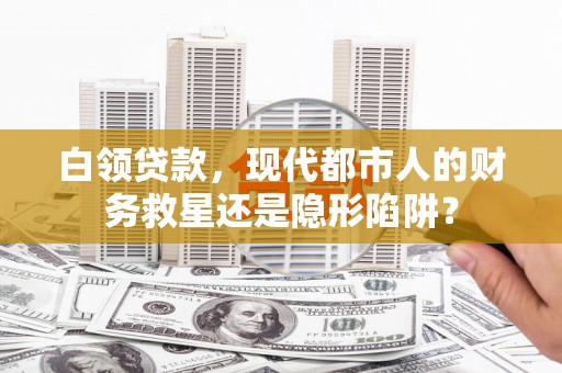镇平白领贷款，现代都市人的财务救星还是隐形陷阱？