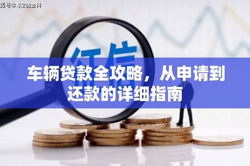 镇平车辆贷款全攻略，从申请到还款的详细指南