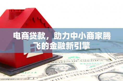 镇平电商贷款，助力中小商家腾飞的金融新引擎