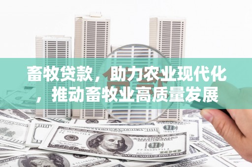 镇平畜牧贷款，助力农业现代化，推动畜牧业高质量发展