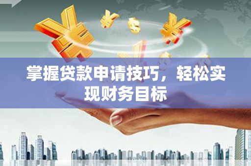 镇平掌握贷款申请技巧，轻松实现财务目标