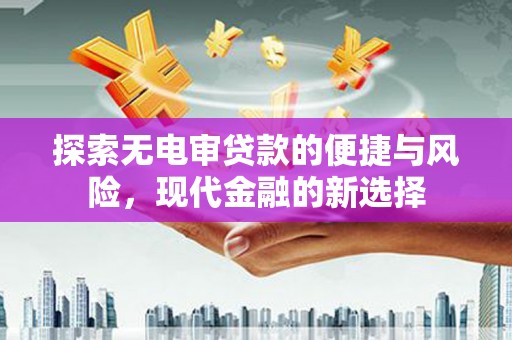 镇平探索无电审贷款的便捷与风险，现代金融的新选择