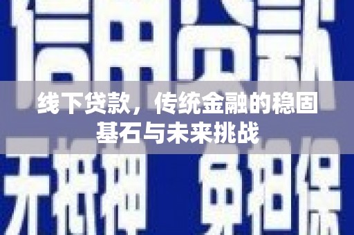 镇平线下贷款，传统金融的稳固基石与未来挑战