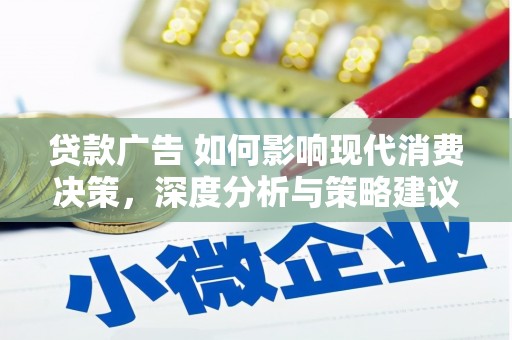 镇平贷款广告 如何影响现代消费决策，深度分析与策略建议
