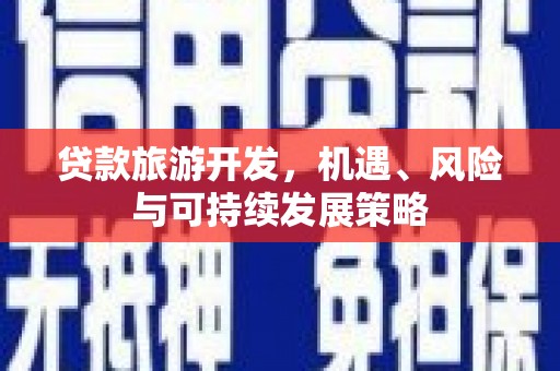 镇平贷款旅游开发，机遇、风险与可持续发展策略