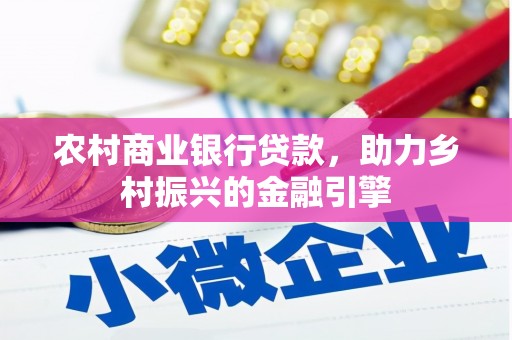 镇平农村商业银行贷款，助力乡村振兴的金融引擎