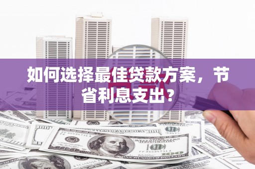 镇平如何选择最佳贷款方案，节省利息支出？