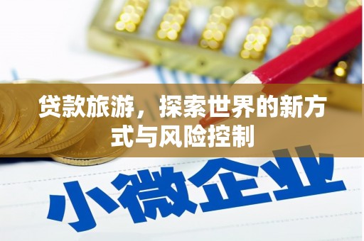 镇平贷款旅游，探索世界的新方式与风险控制