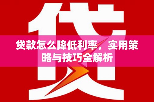 镇平贷款怎么降低利率，实用策略与技巧全解析