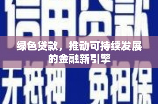 镇平绿色贷款，推动可持续发展的金融新引擎