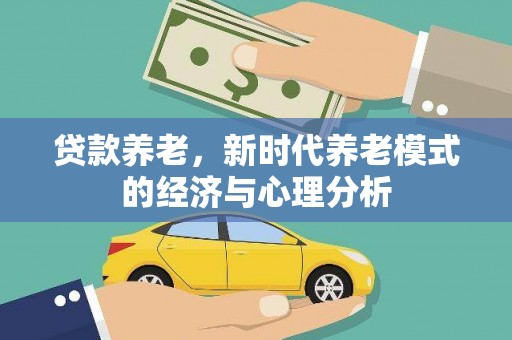 镇平贷款养老，新时代养老模式的经济与心理分析