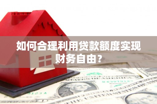 镇平如何合理利用贷款额度实现财务自由？