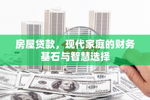 镇平房屋贷款，现代家庭的财务基石与智慧选择