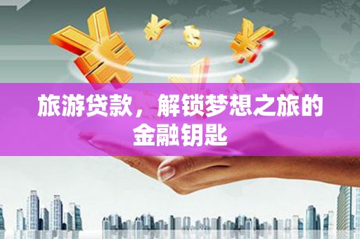 镇平旅游贷款，解锁梦想之旅的金融钥匙