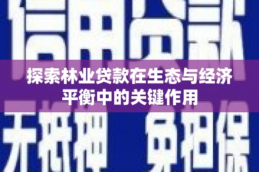 镇平探索林业贷款在生态与经济平衡中的关键作用