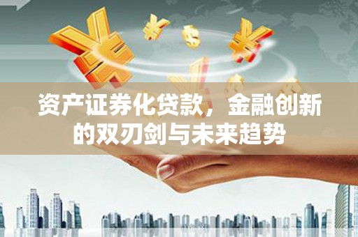 镇平资产证券化贷款，金融创新的双刃剑与未来趋势