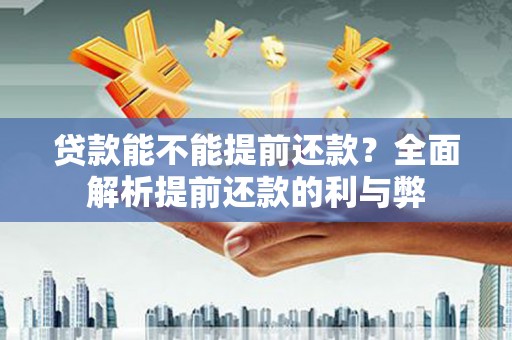 镇平贷款能不能提前还款？全面解析提前还款的利与弊