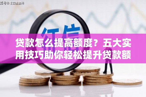 镇平贷款怎么提高额度？五大实用技巧助你轻松提升贷款额度