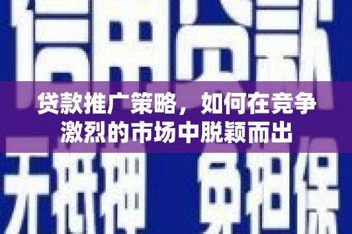 镇平贷款推广策略，如何在竞争激烈的市场中脱颖而出