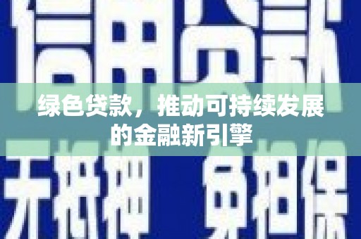 镇平绿色贷款，推动可持续发展的金融新引擎