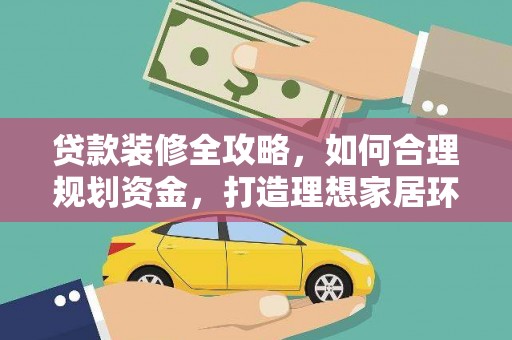 镇平贷款装修全攻略，如何合理规划资金，打造理想家居环境
