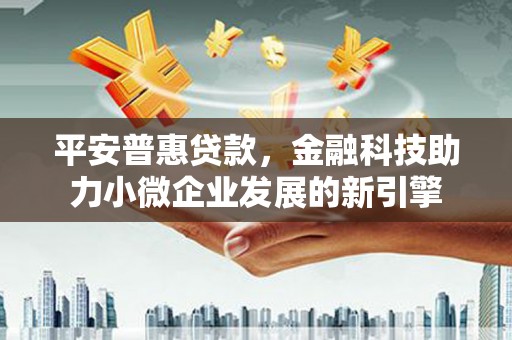 镇平平安普惠贷款，金融科技助力小微企业发展的新引擎