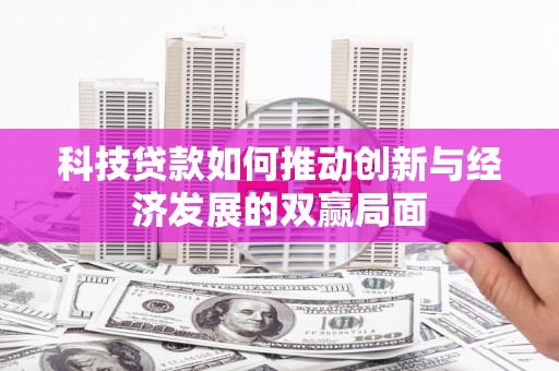 镇平科技贷款如何推动创新与经济发展的双赢局面