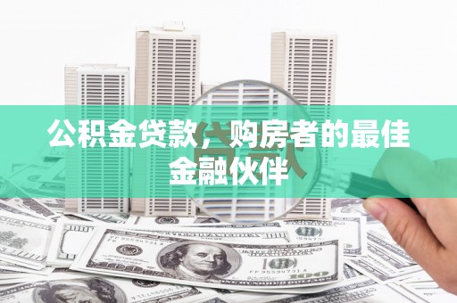 镇平公积金贷款，购房者的最佳金融伙伴