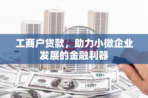 镇平工商户贷款，助力小微企业发展的金融利器
