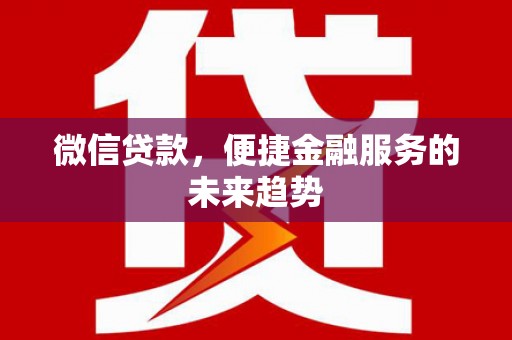 镇平微信贷款，便捷金融服务的未来趋势
