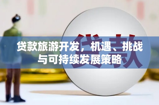 镇平贷款旅游开发，机遇、挑战与可持续发展策略