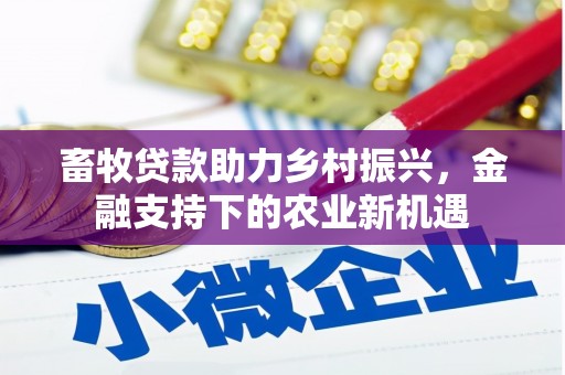 镇平畜牧贷款助力乡村振兴，金融支持下的农业新机遇