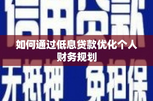 镇平如何通过低息贷款优化个人财务规划