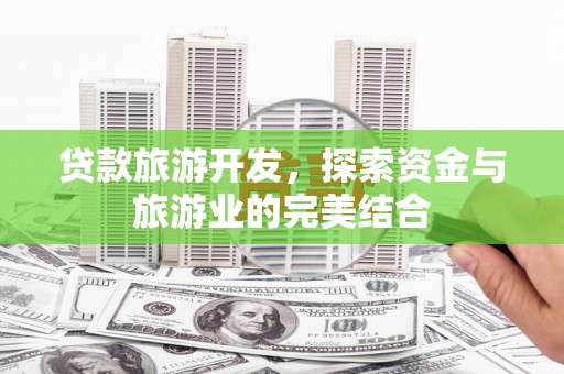 镇平贷款旅游开发，探索资金与旅游业的完美结合