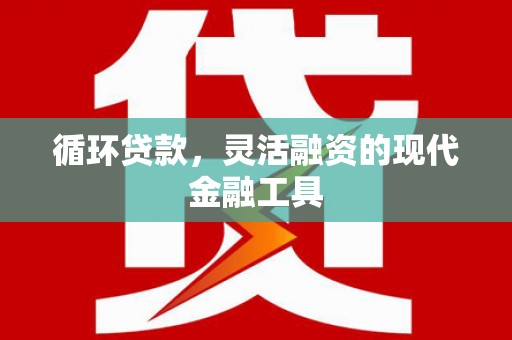 镇平循环贷款，灵活融资的现代金融工具