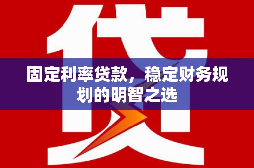 镇平固定利率贷款，稳定财务规划的明智之选