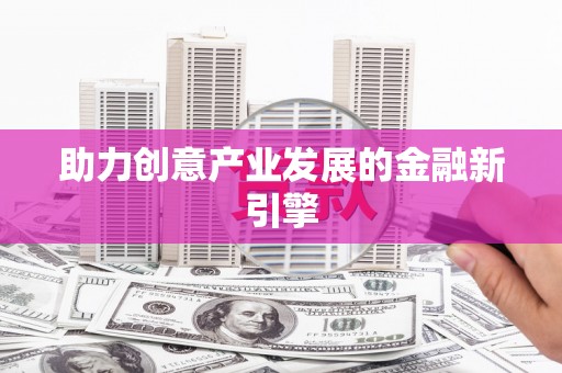 镇平助力创意产业发展的金融新引擎