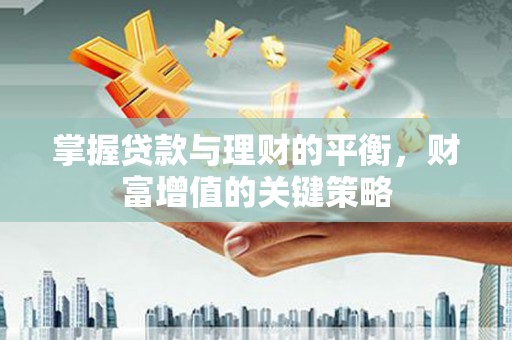 镇平掌握贷款与理财的平衡，财富增值的关键策略